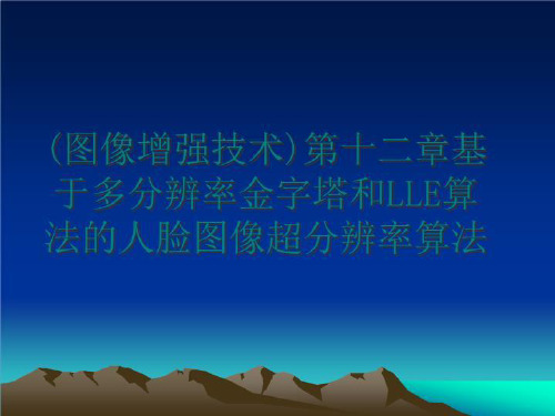 最新(图像增强技术)第十二章基于多分辨率金字塔和LLE算法的人脸图像超分辨率算法PPT课件