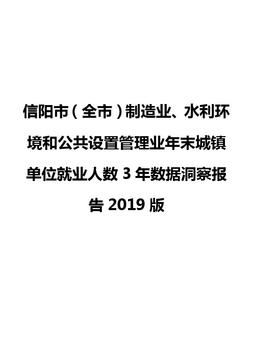 信阳市(全市)制造业、水利环境和公共设置管理业年末城镇单位就业人数3年数据洞察报告2019版