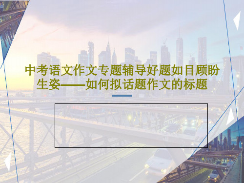 中考语文作文专题辅导好题如目顾盼生姿——如何拟话题作文的标题PPT共25页