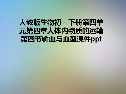 人教版生物初一下册第四单元第四章人体内物质的运输第四节输血与血型课件ppt