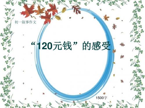 初一叙事作文《“120元钱”的感受》1500字(共17页PPT)