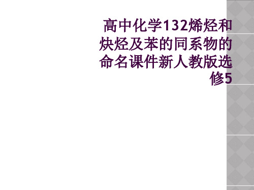 高中化学132烯烃和炔烃及苯的同系物的命名课件新人教版选修5