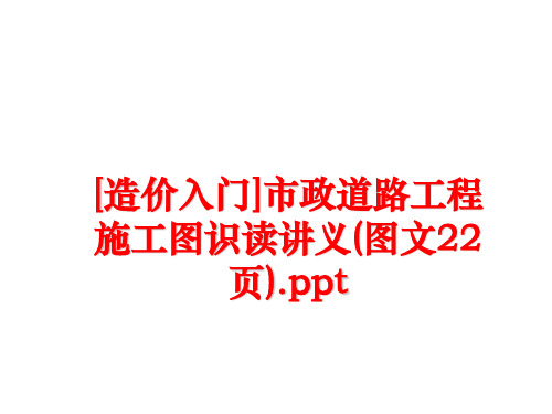 最新[造价入门]市政道路工程施工图识读讲义(图文22页).ppt