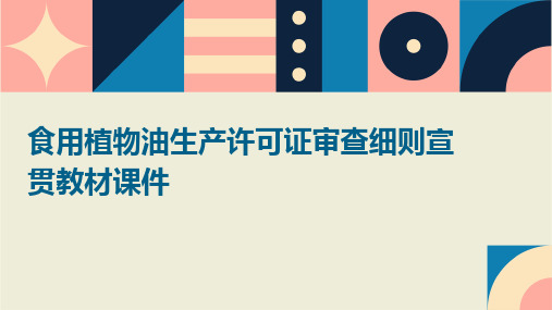 食用植物油生产许可证审查细则宣贯教材课件