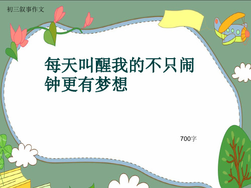 初三叙事作文《每天叫醒我的不只闹钟更有梦想》700字(共11页PPT)