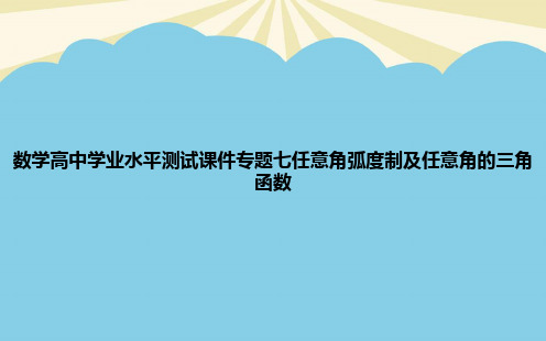 数学高中学业水平测试专题七任意角弧度制及任意角的三角函数PPT资料【优质版】