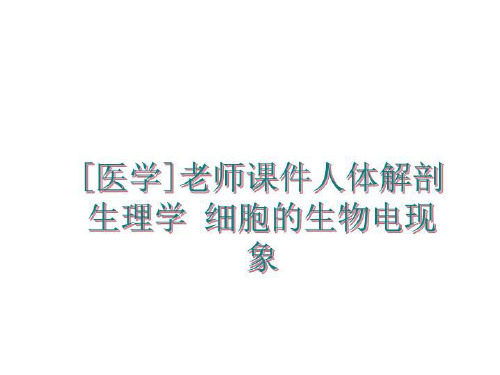 最新[医学]老师课件人体解剖生理学 细胞的生物电现象幻灯片课件