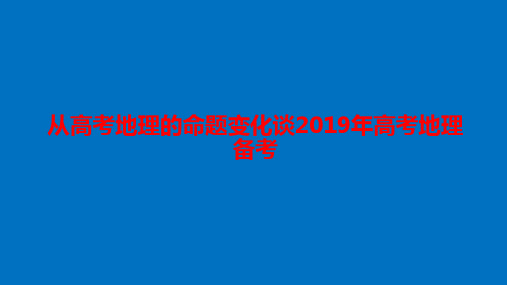 从2018高考地理的命题变化谈2019年高考地理备考(2018年7月)