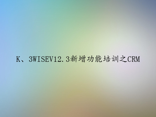 K、3WISEV12.3新增功能培训之CRM