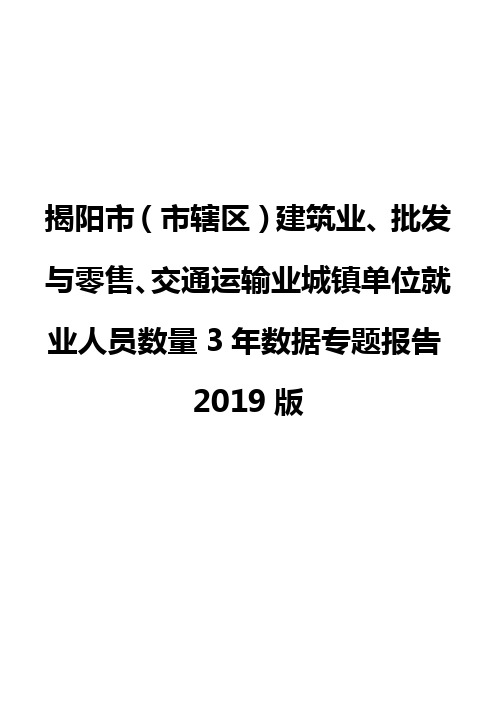 揭阳市(市辖区)建筑业、批发与零售、交通运输业城镇单位就业人员数量3年数据专题报告2019版