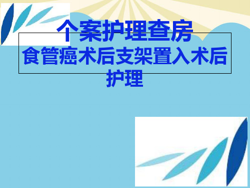 【正式版】个案查房 食管癌支架置入术后护理PPT资料