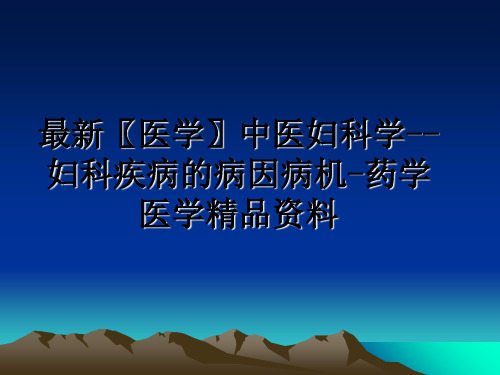 最新〖医学〗中医妇科学--妇科疾病的病因病机-药学医学精品资料