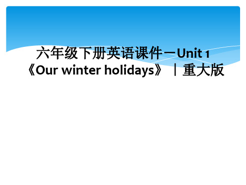 六年级下册英语课件-Unit 1《Our winter holidays》｜重大版