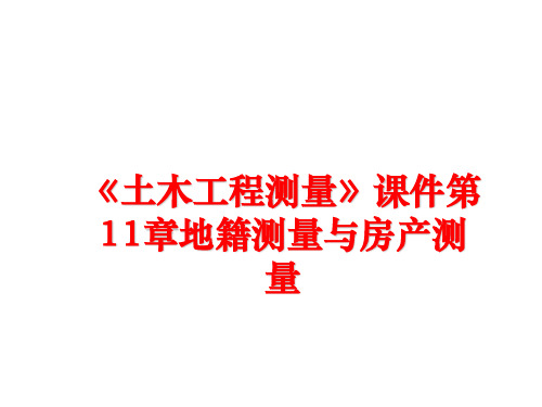 最新《土木工程测量》课件第11章地籍测量与房产测量