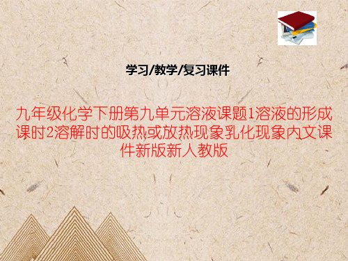 九年级化学下册第九单元溶液课题1溶液的形成课时2溶解时的吸热或放热现象乳化现象内文课件新版新人教版