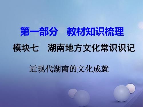 湖南省2017年中考历史教材知识梳理模块七湖南地方文化常识近现代湖南的文化成就课件