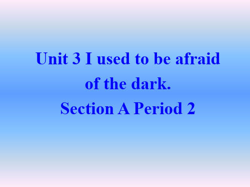 英语:Unit-3-《I-used-to-be-afraid-of-the-dark》课件(1)(鲁教版八年级下)(2019年11月)