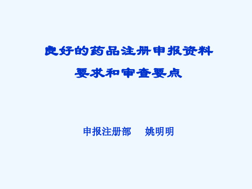 良好的药品注册申报资料要求和审查要点申报注册部姚明明