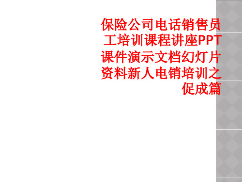 保险公司电话销售员工培训课程讲座PPT课件演示文档幻灯片资料新人电销培训之促成篇