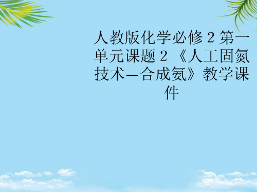 【优文档】人教版化学必修2第一单元课题2《人工固氮技术—合成氨》教学课件(共张PPT)PPT