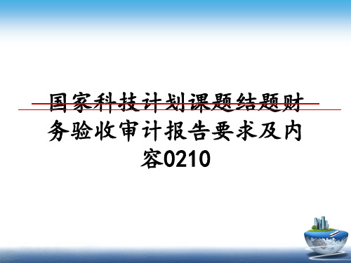 最新国家科技计划课题结题财务验收审计报告要求及内容0210教学讲义ppt