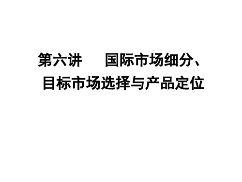 6第六讲 国际市场细分、目标市场选择与产品定位