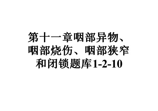 第十一章咽部异物、咽部烧伤、咽部狭窄和闭锁题库1-2-10