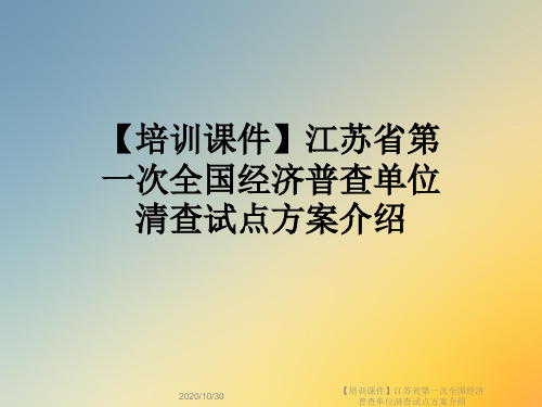 【培训课件】江苏省第一次全国经济普查单位清查试点方案介绍