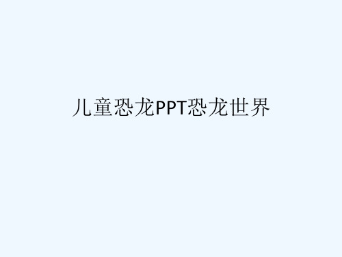 儿童恐龙PPT恐龙世界[可修改版ppt]