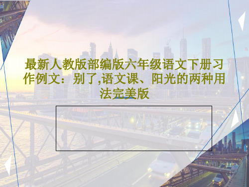 最新人教版部编版六年级语文下册习作例文：别了,语文课、阳光的两种用法完美版40页PPT