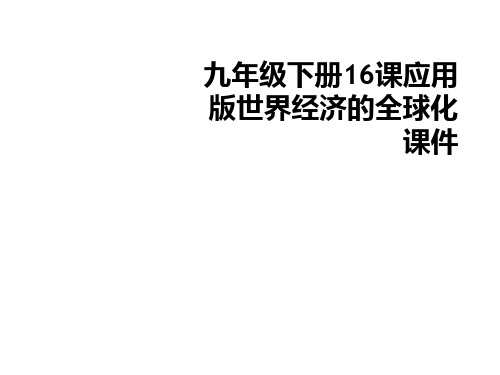 九年级下册16课应用版世界经济的全球化课件