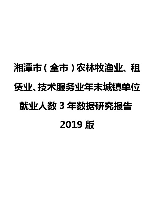 湘潭市(全市)农林牧渔业、租赁业、技术服务业年末城镇单位就业人数3年数据研究报告2019版