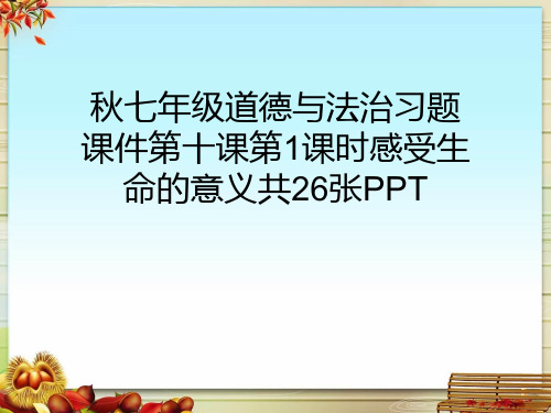 秋七年级道德与法治习题课件第十课第1课时感受生命的意义共26张PPT