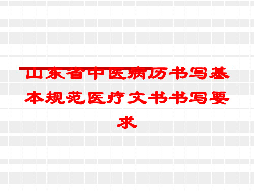 山东省中医病历书写基本规范医疗文书书写要求培训课件