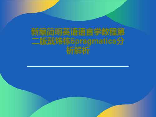 新编简明英语语言学教程第二版戴炜栋6pragmatics分析解析32页PPT