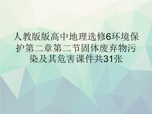 人教版版高中地理选修6环境保护第二章第二节固体废弃物污染及其危害课件共31张文稿演示