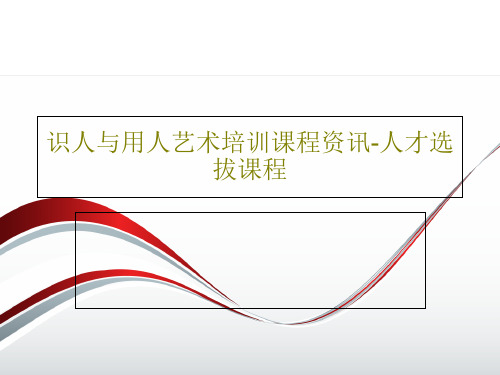 识人与用人艺术培训课程资讯-人才选拔课程47页PPT