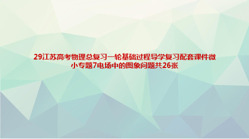 29江苏高考物理总复习一轮基础过程导学复习配套课件微小专题7电场中的图象问题共26张文稿演示