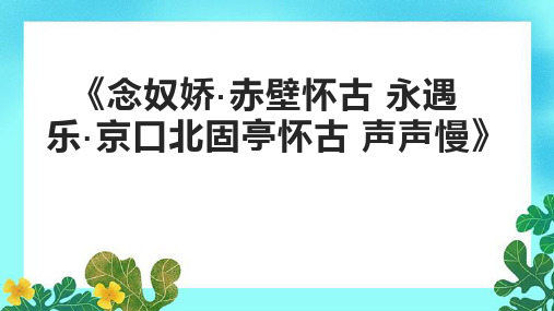 《念奴娇赤壁怀古 永遇乐京口北固亭怀古 声声慢》课件