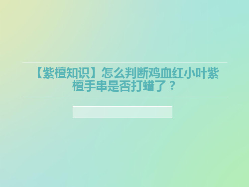 【紫檀知识】怎么判断鸡血红小叶紫檀手串是否打蜡了？