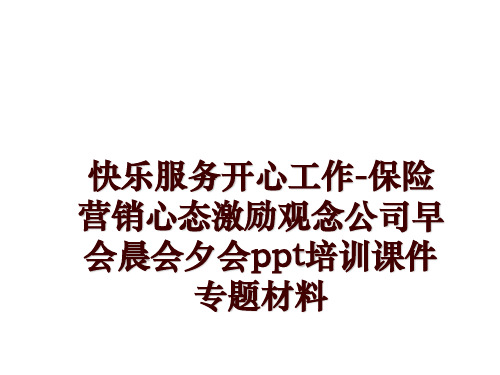 最新快乐服务开心工作-保险营销心态激励观念公司早会晨会夕会ppt培训课件专题材料