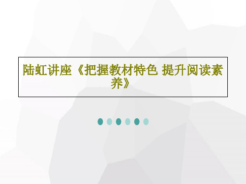 陆虹讲座《把握教材特色 提升阅读素养》共74页文档