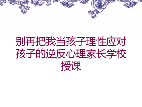 别再把我当孩子理性应对孩子的逆反心理家长学校授课培训课件