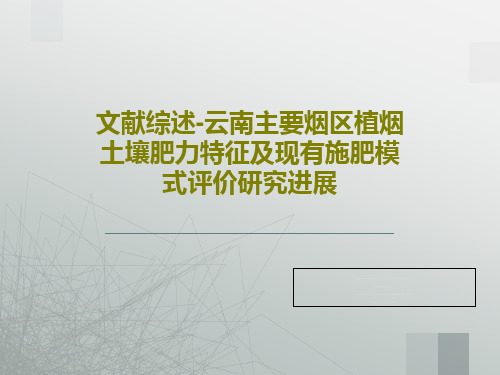 文献综述-云南主要烟区植烟土壤肥力特征及现有施肥模式评价研究进展22页PPT