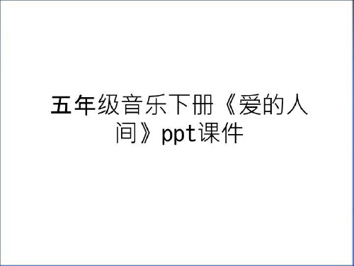 最新五年级音乐下册《爱的人间》ppt课件教学提纲