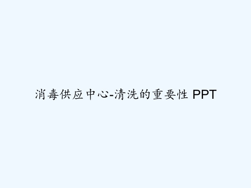 消毒供应中心-清洗的重要性 PPT