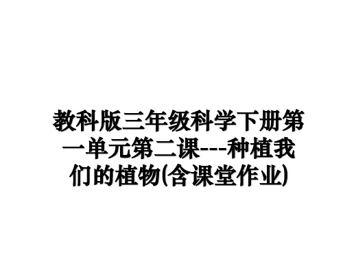 最新教科版三年级科学下册第一单元第二课---种植我们的植物(含课堂作业)教学讲义PPT课件