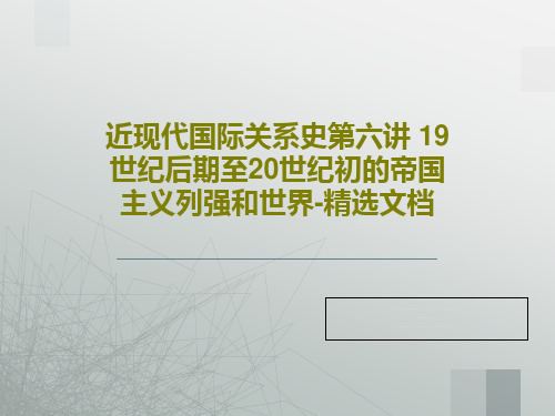 近现代国际关系史第六讲 19世纪后期至20世纪初的帝国主义列强和世界-精选文档28页PPT