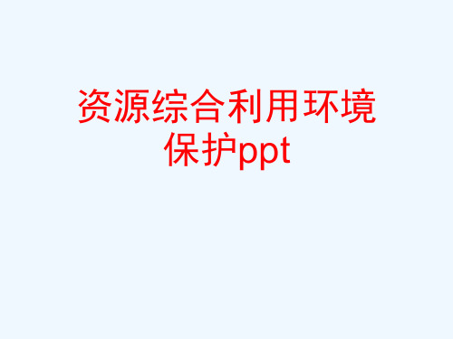 资源综合利用环境保护ppt[可修改版ppt]