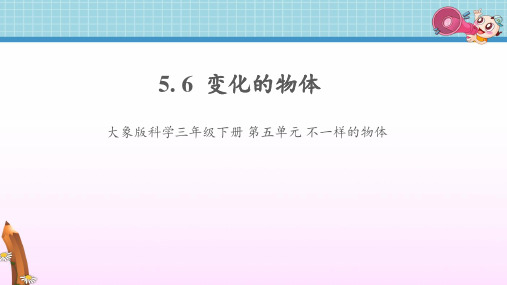 5.6《变化的物体》课件大象版科学三年级下册第五单元不一样的物体